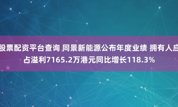 股票配资平台查询 同景新能源公布年度业绩 拥有人应占溢利7165.2万港元同比增长118.3%