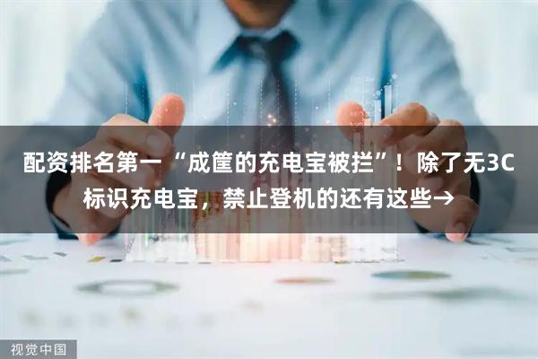 配资排名第一 “成筐的充电宝被拦”！除了无3C标识充电宝，禁止登机的还有这些→