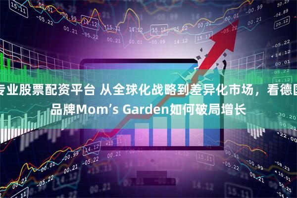 专业股票配资平台 从全球化战略到差异化市场，看德国品牌Mom’s Garden如何破局增长