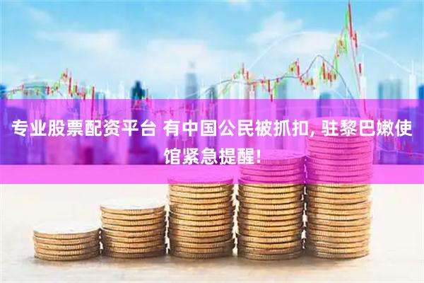 专业股票配资平台 有中国公民被抓扣, 驻黎巴嫩使馆紧急提醒!