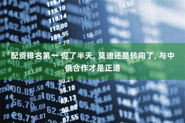 配资排名第一 倔了半天, 莫迪还是转向了, 与中俄合作才是正道