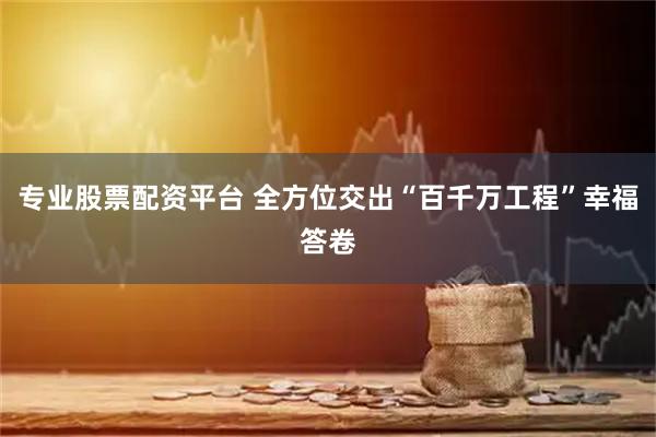 专业股票配资平台 全方位交出“百千万工程”幸福答卷