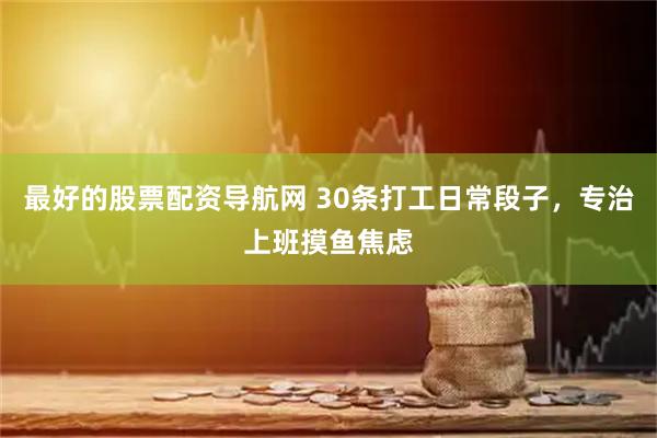 最好的股票配资导航网 30条打工日常段子，专治上班摸鱼焦虑