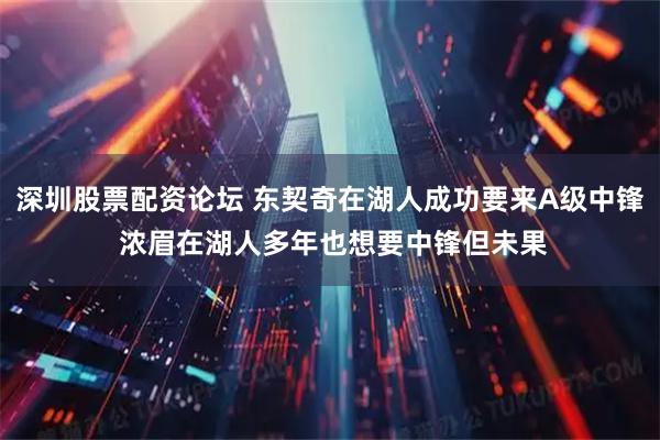 深圳股票配资论坛 东契奇在湖人成功要来A级中锋 浓眉在湖人多年也想要中锋但未果