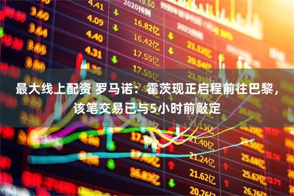 最大线上配资 罗马诺：霍茨现正启程前往巴黎，该笔交易已与5小时前敲定
