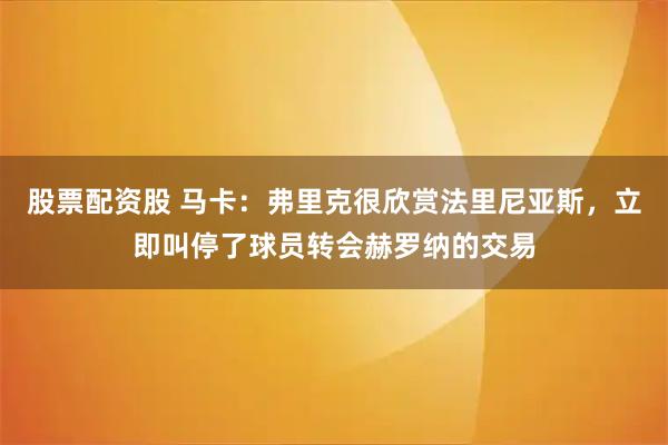 股票配资股 马卡：弗里克很欣赏法里尼亚斯，立即叫停了球员转会赫罗纳的交易