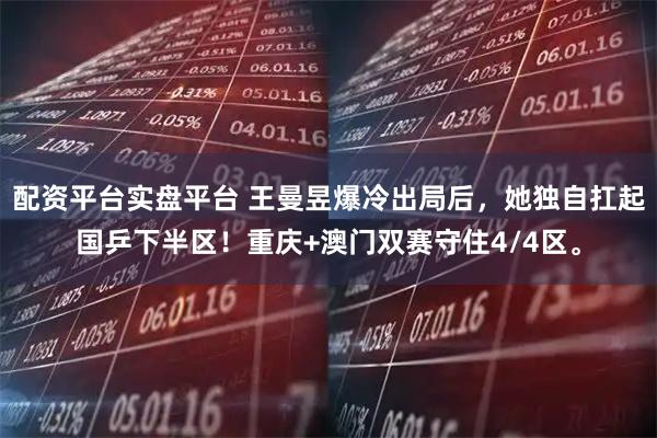 配资平台实盘平台 王曼昱爆冷出局后，她独自扛起国乒下半区！重庆+澳门双赛守住4/4区。