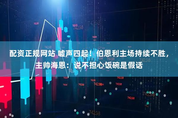 配资正规网站 嘘声四起！伯恩利主场持续不胜，主帅海恩：说不担心饭碗是假话