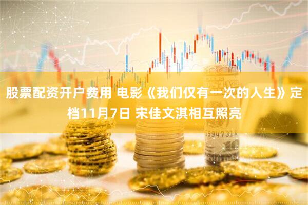 股票配资开户费用 电影《我们仅有一次的人生》定档11月7日 宋佳文淇相互照亮
